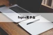 fxpro黑平台(fxpro平台正规吗?)